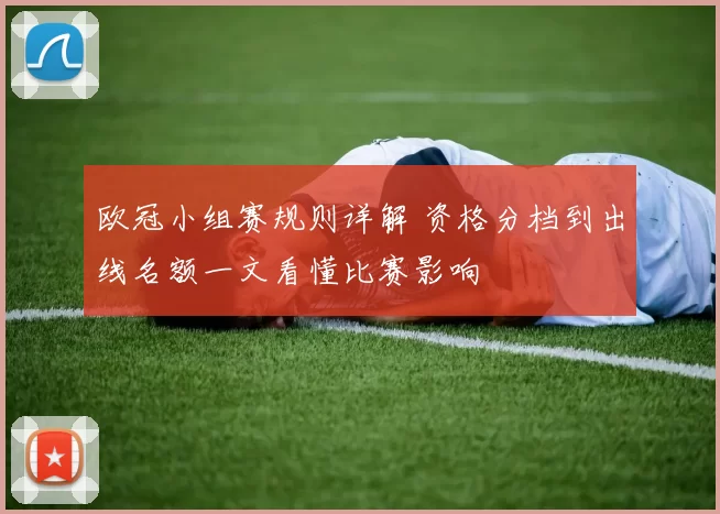 欧冠小组赛规则详解 资格分档到出线名额一文看懂比赛影响