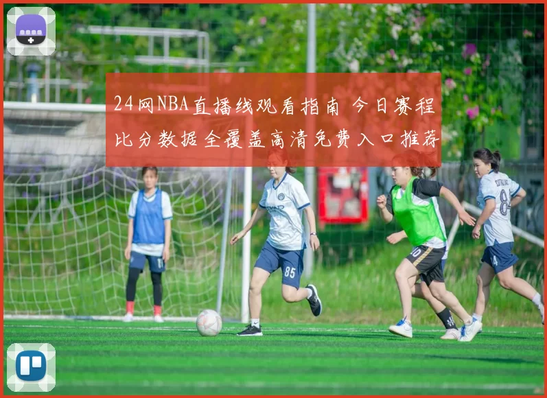 24网NBA直播线观看指南 今日赛程比分数据全覆盖高清免费入口推荐