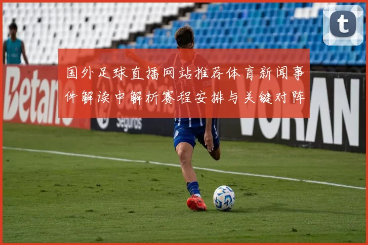 国外足球直播网站推荐体育新闻事件解读中解析赛程安排与关键对阵看点