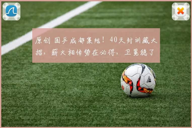 原创 国乒成都集结！40天封训藏大招，薪火相传势在必得，卫冕稳了？