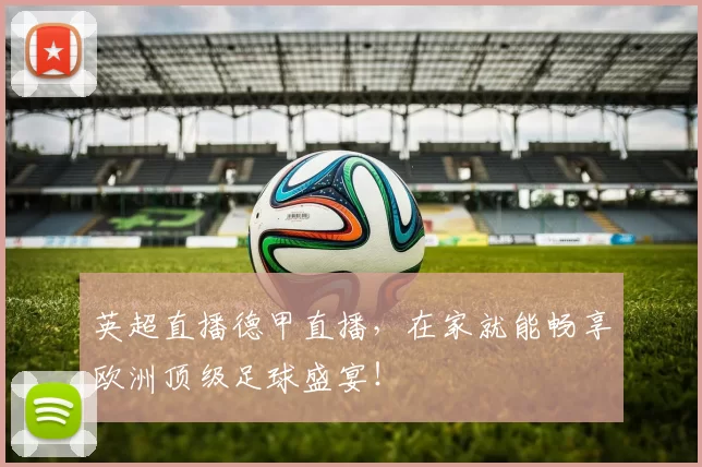 英超直播德甲直播，在家就能畅享欧洲顶级足球盛宴！