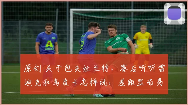 原创 关于包夹杜兰特，赛后听听雷迪克和乌度卡怎样说，差距显而易见