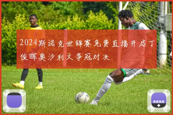 2024斯诺克世锦赛免费直播开启丁俊晖奥沙利文争冠对决