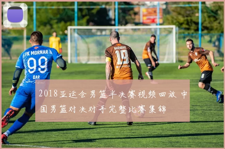 2018亚运会男篮半决赛视频回放 中国男篮对决对手完整比赛集锦