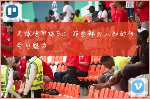 足球德甲球队：那些鲜为人知的传奇与魅力