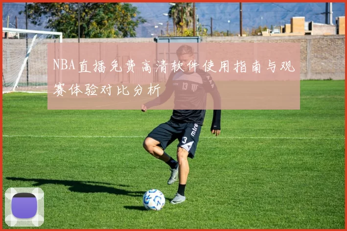 NBA直播免费高清软件使用指南与观赛体验对比分析