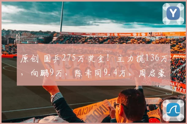 原创 国乒275万奖金！主力揽136万，向鹏9万，陈幸同9.4万，周启豪扎心