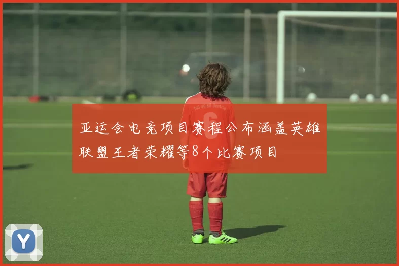 亚运会电竞项目赛程公布涵盖英雄联盟王者荣耀等8个比赛项目