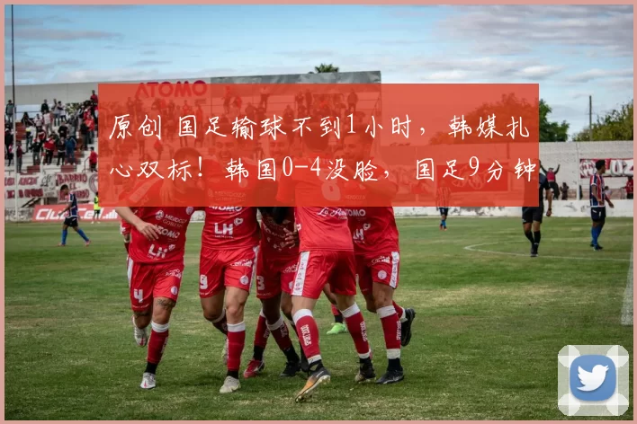 原创 国足输球不到1小时，韩媒扎心双标！韩国0-4没脸，国足9分钟崩盘更没救