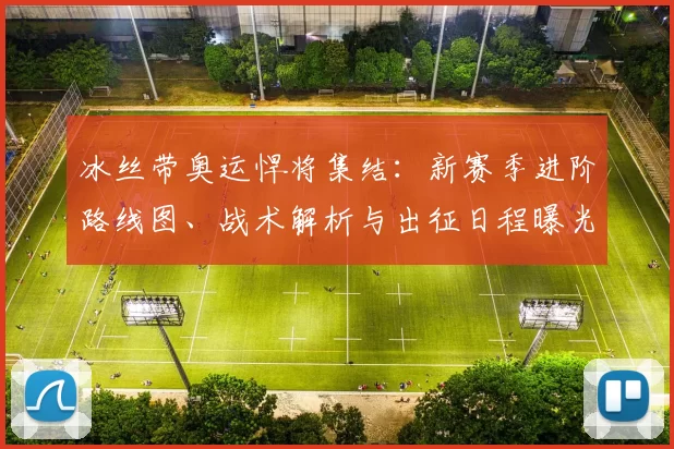 冰丝带奥运悍将集结：新赛季进阶路线图、战术解析与出征日程曝光秘笈