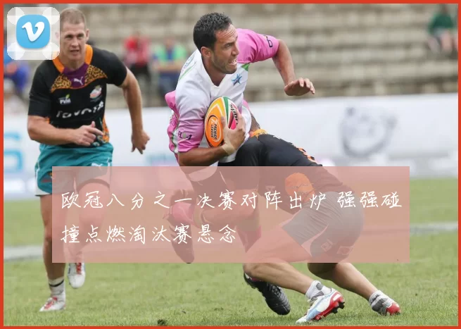 欧冠八分之一决赛对阵出炉 强强碰撞点燃淘汰赛悬念