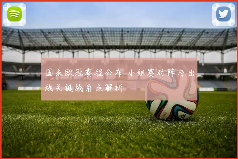 国米欧冠赛程公布 小组赛对阵与出线关键战看点解析