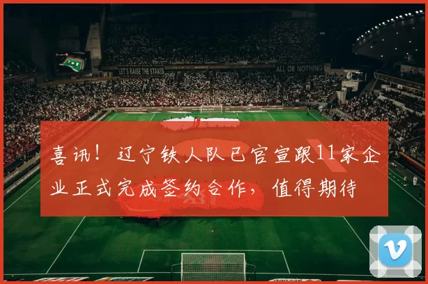 喜讯！辽宁铁人队已官宣跟11家企业正式完成签约合作，值得期待