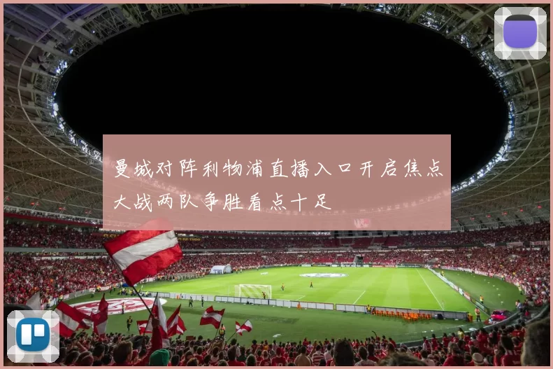 曼城对阵利物浦直播入口开启焦点大战两队争胜看点十足