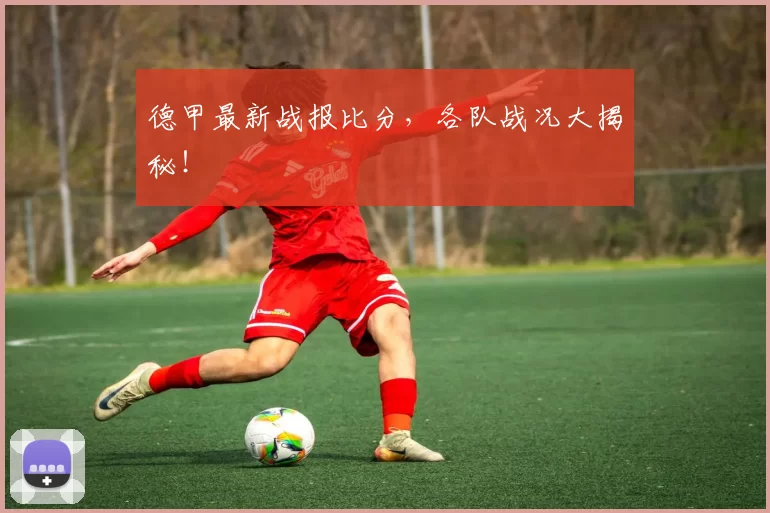 德甲最新战报比分，各队战况大揭秘！
