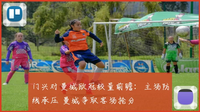 门兴对曼城欧冠较量前瞻：主场防线承压 曼城争取客场抢分