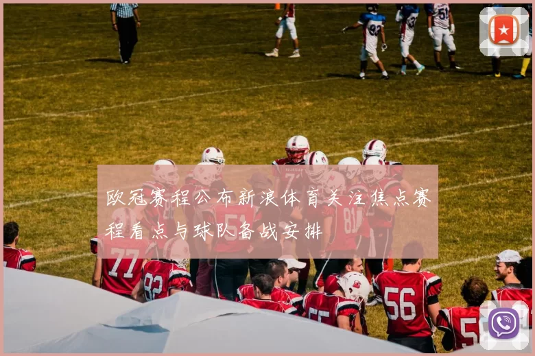 欧冠赛程公布新浪体育关注焦点赛程看点与球队备战安排