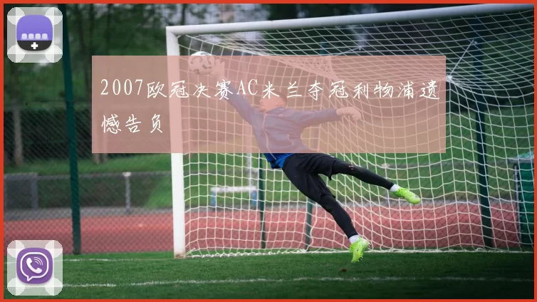 2007欧冠决赛AC米兰夺冠利物浦遗憾告负