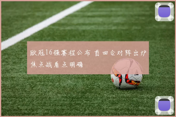 欧冠16强赛程公布 首回合对阵出炉焦点战看点明确