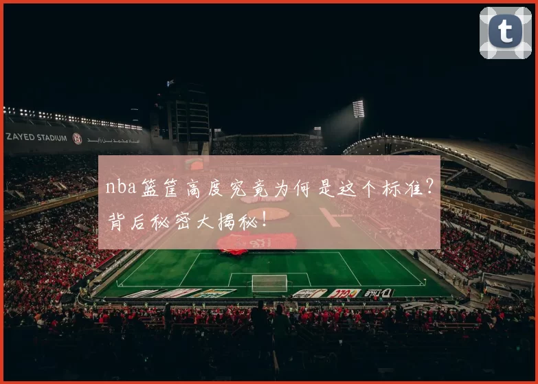 nba篮筐高度究竟为何是这个标准？背后秘密大揭秘！