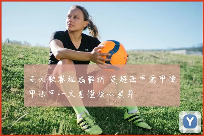 五大联赛组成解析 英超西甲意甲德甲法甲一文看懂核心差异
