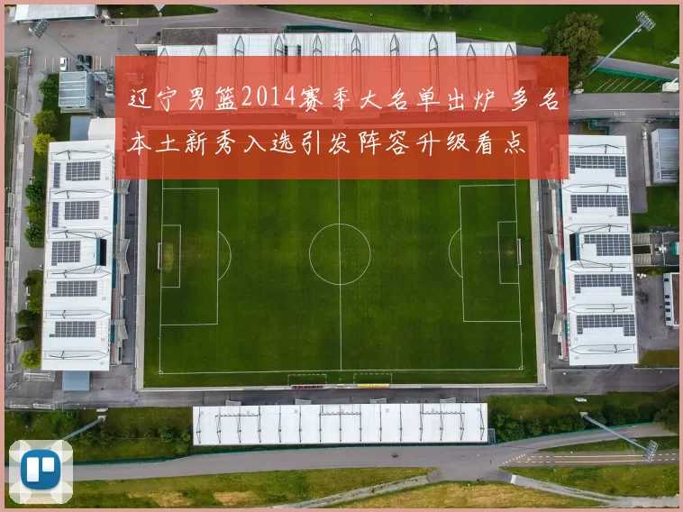 辽宁男篮2014赛季大名单出炉 多名本土新秀入选引发阵容升级看点