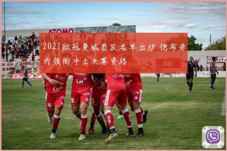 2021欧冠曼城首发名单出炉 德布劳内领衔冲击决赛资格