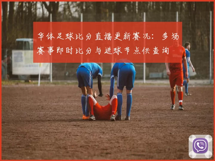 华体足球比分直播更新赛况:多场赛事即时比分与进球节点供查询